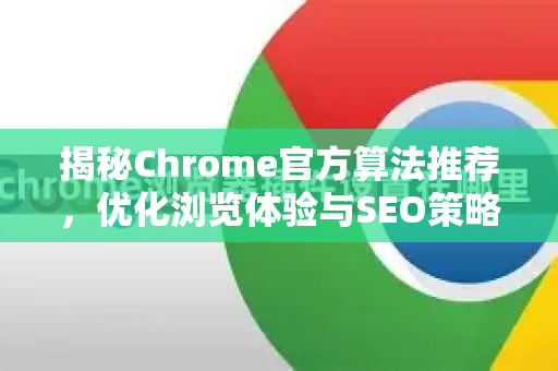 揭秘Chrome官方算法推荐,优化浏览体验与SEO策略的全指南-第1张图片-谷歌浏览器官网下载|Google Chrome2026最新官方版 揭秘Chrome官方算法推荐,优化浏览体验与SEO策略的全指南-第1张图片-谷歌浏览器官网下载|Google Chrome2026最新官方版