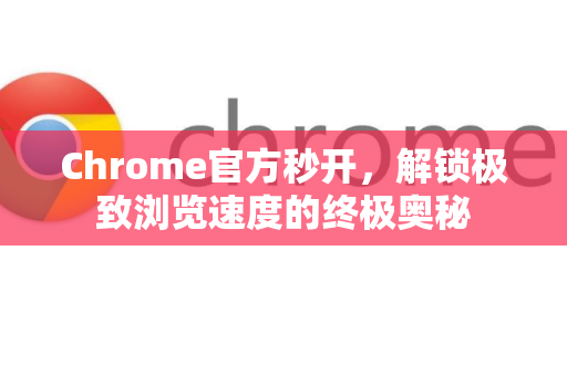 Chrome官方秒开，解锁极致浏览速度的终极奥秘-第1张图片-谷歌浏览器官网下载|Google Chrome2026最新官方版