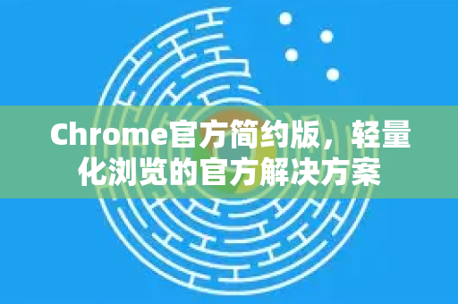 Chrome官方简约版,轻量化浏览的官方解决方案-第1张图片-谷歌浏览器官网下载|Google Chrome2026最新官方版 Chrome官方简约版,轻量化浏览的官方解决方案-第1张图片-谷歌浏览器官网下载|Google Chrome2026最新官方版