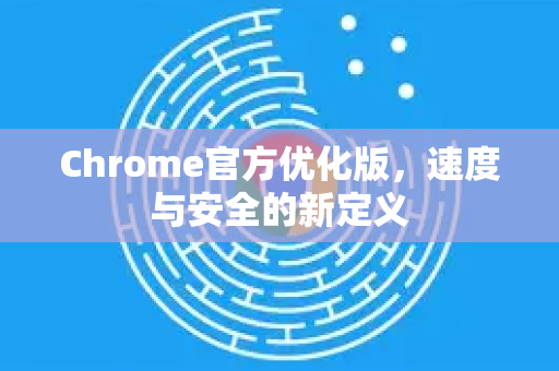 Chrome官方优化版，速度与安全的新定义-第1张图片-谷歌浏览器官网下载|Google Chrome2026最新官方版