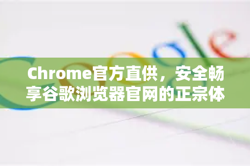 Chrome官方直供，安全畅享谷歌浏览器官网的正宗体验-第1张图片-谷歌浏览器官网下载|Google Chrome2026最新官方版