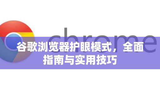 谷歌浏览器护眼模式，全面指南与实用技巧