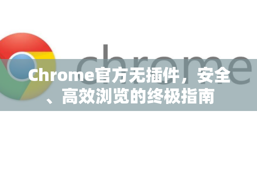 Chrome官方无插件，安全、高效浏览的终极指南-第1张图片-谷歌浏览器官网下载|Google Chrome2026最新官方版