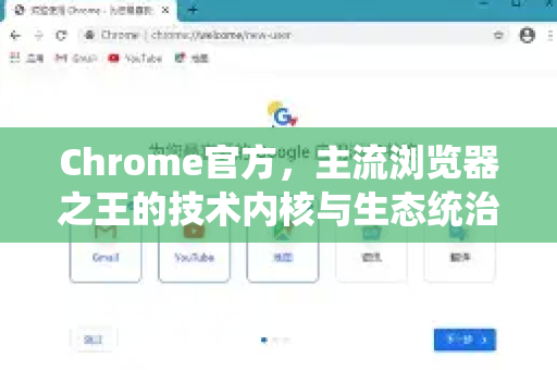 Chrome官方，主流浏览器之王的技术内核与生态统治力解析