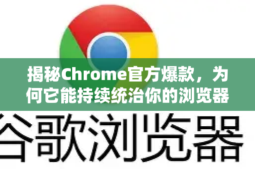 揭秘Chrome官方爆款，为何它能持续统治你的浏览器选择？-第1张图片-谷歌浏览器官网下载|Google Chrome2026最新官方版
