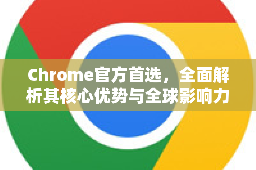 Chrome官方首选,全面解析其核心优势与全球影响力-第1张图片-谷歌浏览器官网下载|Google Chrome2026最新官方版 Chrome官方首选,全面解析其核心优势与全球影响力-第1张图片-谷歌浏览器官网下载|Google Chrome2026最新官方版