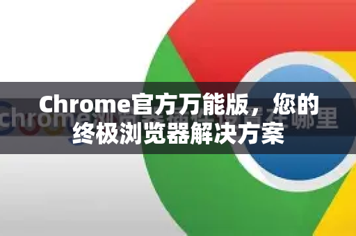 Chrome官方万能版，您的终极浏览器解决方案-第1张图片-谷歌浏览器官网下载|Google Chrome2026最新官方版