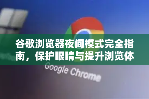 谷歌浏览器夜间模式完全指南，保护眼睛与提升浏览体验的终极技巧