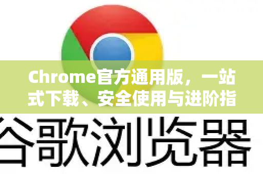 Chrome官方通用版，一站式下载、安全使用与进阶指南-第1张图片-谷歌浏览器官网下载|Google Chrome2026最新官方版