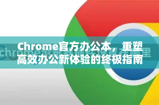 Chrome官方办公本，重塑高效办公新体验的终极指南
