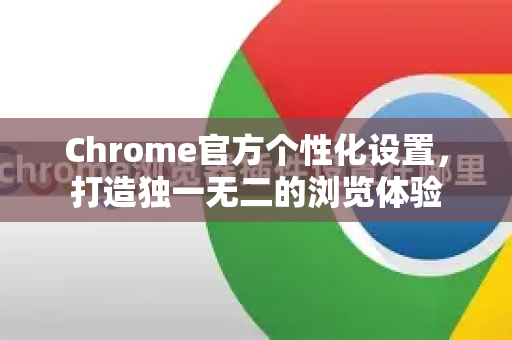 Chrome官方个性化设置，打造独一无二的浏览体验-第1张图片-谷歌浏览器官网下载|Google Chrome2026最新官方版