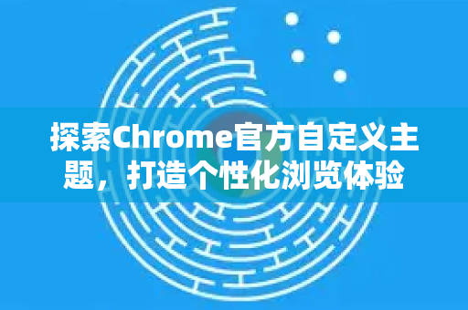 探索Chrome官方自定义主题,打造个性化浏览体验-第1张图片-谷歌浏览器官网下载|Google Chrome2026最新官方版 探索Chrome官方自定义主题,打造个性化浏览体验-第1张图片-谷歌浏览器官网下载|Google Chrome2026最新官方版