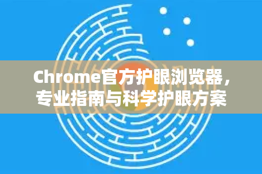 Chrome官方护眼浏览器，专业指南与科学护眼方案-第1张图片-谷歌浏览器官网下载|Google Chrome2026最新官方版