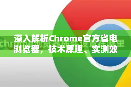深入解析Chrome官方省电浏览器，技术原理、实测效果与实用指南-第1张图片-谷歌浏览器官网下载|Google Chrome2026最新官方版