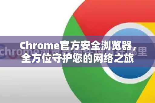 Chrome官方安全浏览器，全方位守护您的网络之旅