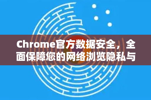 Chrome官方数据安全,全面保障您的网络浏览隐私与防护-第1张图片-谷歌浏览器官网下载|Google Chrome2026最新官方版 Chrome官方数据安全,全面保障您的网络浏览隐私与防护-第1张图片-谷歌浏览器官网下载|Google Chrome2026最新官方版