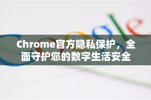 Chrome官方隐私保护,全面守护您的数字生活安全-第1张图片-谷歌浏览器官网下载|Google Chrome2026最新官方版 Chrome官方隐私保护,全面守护您的数字生活安全-第1张图片-谷歌浏览器官网下载|Google Chrome2026最新官方版