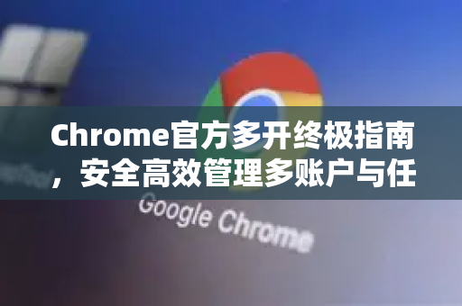Chrome官方多开终极指南,安全高效管理多账户与任务-第1张图片-谷歌浏览器官网下载|Google Chrome2026最新官方版 Chrome官方多开终极指南,安全高效管理多账户与任务-第1张图片-谷歌浏览器官网下载|Google Chrome2026最新官方版