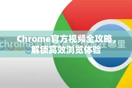 Chrome官方视频全攻略,解锁高效浏览体验-第1张图片-谷歌浏览器官网下载|Google Chrome2026最新官方版 Chrome官方视频全攻略,解锁高效浏览体验-第1张图片-谷歌浏览器官网下载|Google Chrome2026最新官方版