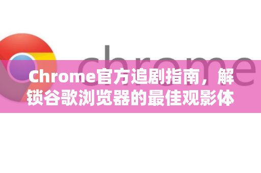 Chrome官方追剧指南,解锁谷歌浏览器的最佳观影体验-第1张图片-谷歌浏览器官网下载|Google Chrome2026最新官方版 Chrome官方追剧指南,解锁谷歌浏览器的最佳观影体验-第1张图片-谷歌浏览器官网下载|Google Chrome2026最新官方版