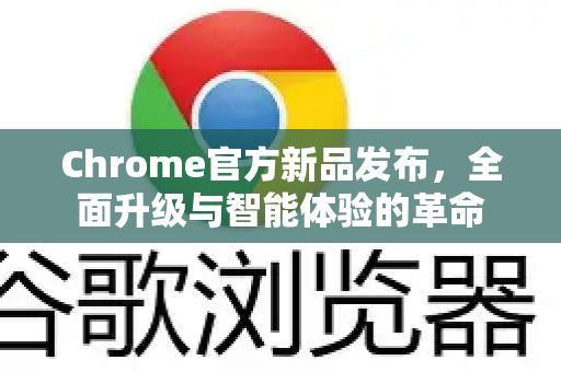 Chrome官方新品发布，全面升级与智能体验的革命