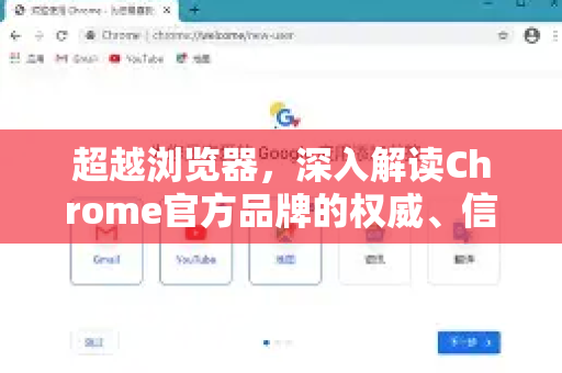超越浏览器，深入解读Chrome官方品牌的权威、信任与生态力量-第1张图片-谷歌浏览器官网下载|Google Chrome2026最新官方版