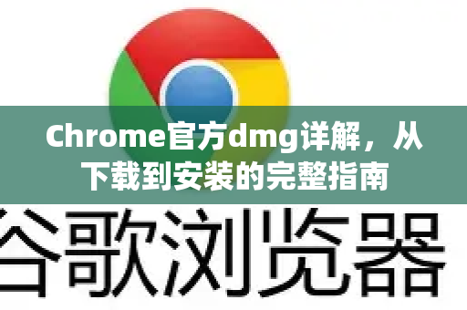 Chrome官方dmg详解，从下载到安装的完整指南-第1张图片-谷歌浏览器官网下载|Google Chrome2026最新官方版