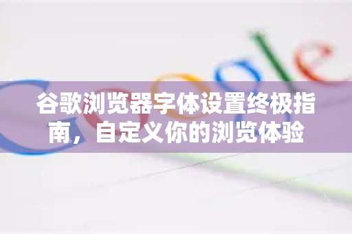 谷歌浏览器字体设置终极指南,自定义你的浏览体验-第1张图片-谷歌浏览器官网下载|Google Chrome2026最新官方版 谷歌浏览器字体设置终极指南,自定义你的浏览体验-第1张图片-谷歌浏览器官网下载|Google Chrome2026最新官方版
