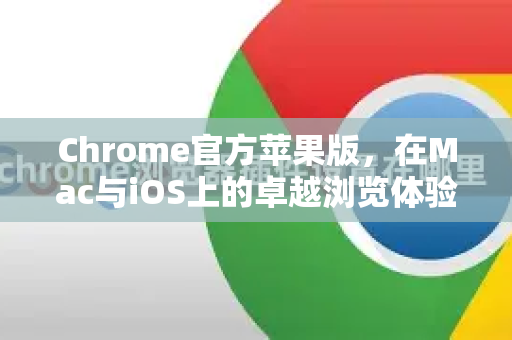 Chrome官方苹果版，在Mac与iOS上的卓越浏览体验全指南