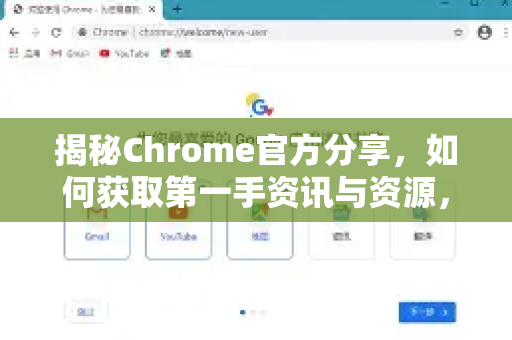 揭秘Chrome官方分享，如何获取第一手资讯与资源，提升上网体验