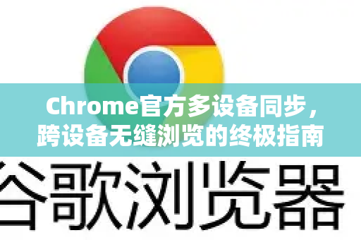 Chrome官方多设备同步，跨设备无缝浏览的终极指南