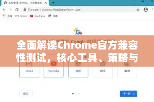 全面解读Chrome官方兼容性测试，核心工具、策略与最佳实践
