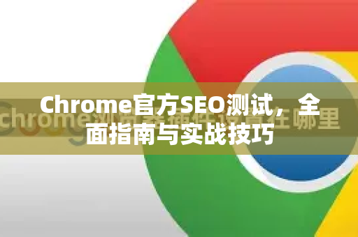 Chrome官方SEO测试，全面指南与实战技巧-第1张图片-谷歌浏览器官网下载|Google Chrome2026最新官方版