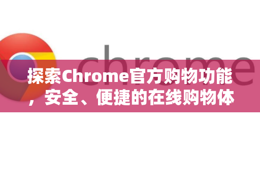 探索Chrome官方购物功能,安全、便捷的在线购物体验终极指南-第1张图片-谷歌浏览器官网下载|Google Chrome2026最新官方版 探索Chrome官方购物功能,安全、便捷的在线购物体验终极指南-第1张图片-谷歌浏览器官网下载|Google Chrome2026最新官方版