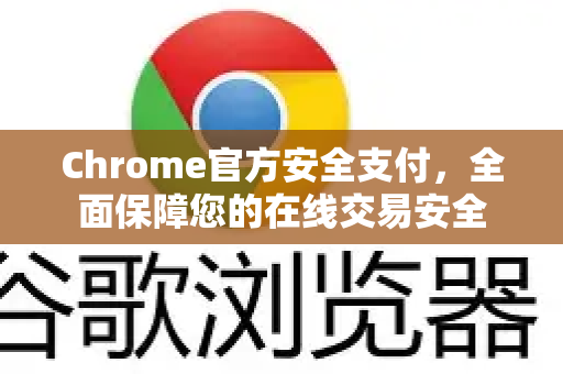 Chrome官方安全支付,全面保障您的在线交易安全-第1张图片-谷歌浏览器官网下载|Google Chrome2026最新官方版 Chrome官方安全支付,全面保障您的在线交易安全-第1张图片-谷歌浏览器官网下载|Google Chrome2026最新官方版