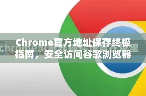 Chrome官方地址保存终极指南,安全访问谷歌浏览器官网的秘诀-第1张图片-谷歌浏览器官网下载|Google Chrome2026最新官方版 Chrome官方地址保存终极指南,安全访问谷歌浏览器官网的秘诀-第1张图片-谷歌浏览器官网下载|Google Chrome2026最新官方版