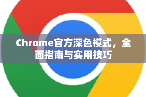 Chrome官方深色模式,全面指南与实用技巧-第1张图片-谷歌浏览器官网下载|Google Chrome2026最新官方版 Chrome官方深色模式,全面指南与实用技巧-第1张图片-谷歌浏览器官网下载|Google Chrome2026最新官方版