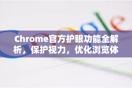 Chrome官方护眼功能全解析，保护视力，优化浏览体验