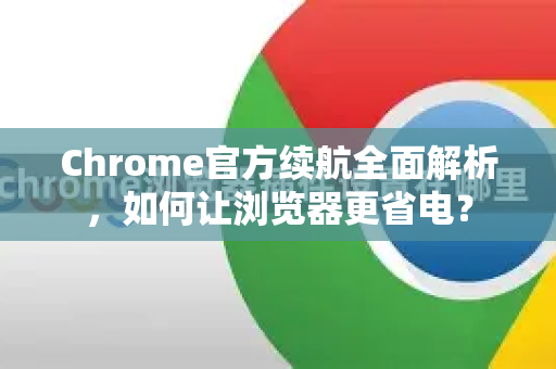 Chrome官方续航全面解析，如何让浏览器更省电？