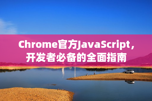 Chrome官方JavaScript,开发者必备的全面指南-第1张图片-谷歌浏览器官网下载|Google Chrome2026最新官方版 Chrome官方JavaScript,开发者必备的全面指南-第1张图片-谷歌浏览器官网下载|Google Chrome2026最新官方版