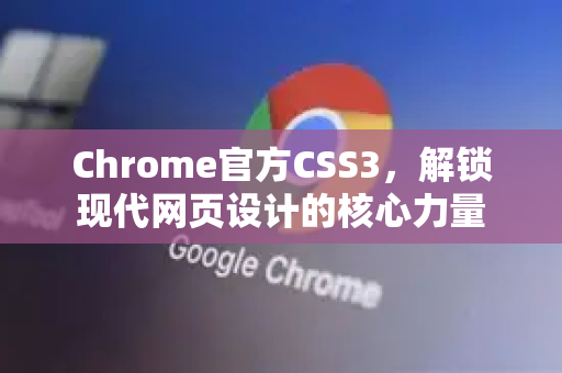 Chrome官方CSS3，解锁现代网页设计的核心力量-第1张图片-谷歌浏览器官网下载|Google Chrome2026最新官方版