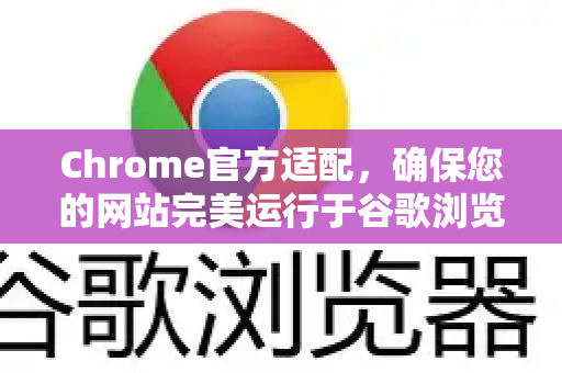 Chrome官方适配，确保您的网站完美运行于谷歌浏览器-第1张图片-谷歌浏览器官网下载|Google Chrome2026最新官方版