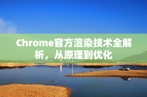 Chrome官方渲染技术全解析，从原理到优化-第1张图片-谷歌浏览器官网下载|Google Chrome2026最新官方版