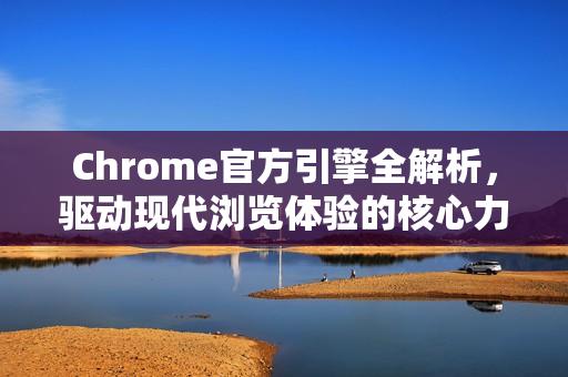 Chrome官方引擎全解析,驱动现代浏览体验的核心力量-第1张图片-谷歌浏览器官网下载|Google Chrome2026最新官方版 Chrome官方引擎全解析,驱动现代浏览体验的核心力量-第1张图片-谷歌浏览器官网下载|Google Chrome2026最新官方版