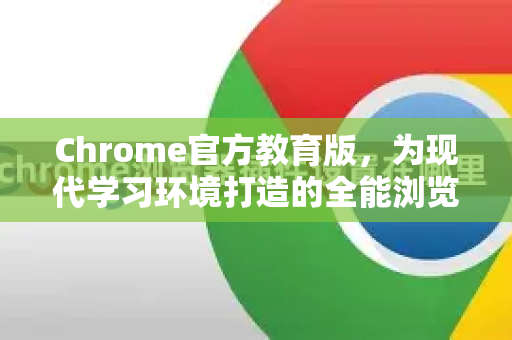 Chrome官方教育版，为现代学习环境打造的全能浏览器-第1张图片-谷歌浏览器官网下载|Google Chrome2026最新官方版