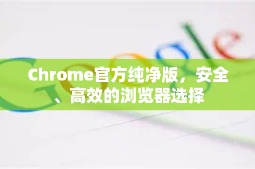 Chrome官方纯净版，安全、高效的浏览器选择