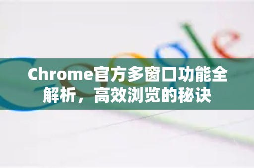 Chrome官方多窗口功能全解析，高效浏览的秘诀