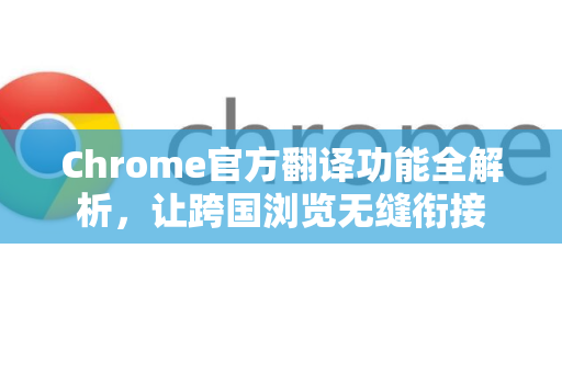 Chrome官方翻译功能全解析，让跨国浏览无缝衔接