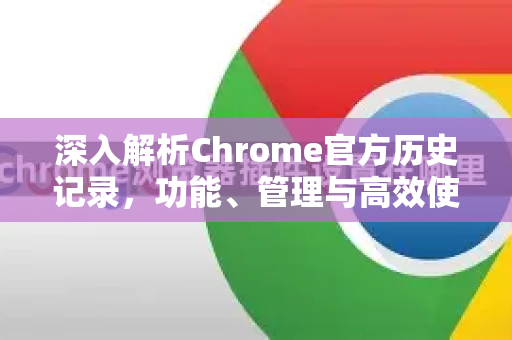 深入解析Chrome官方历史记录，功能、管理与高效使用指南