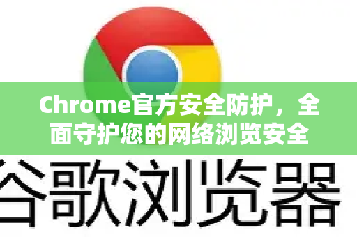 Chrome官方安全防护，全面守护您的网络浏览安全